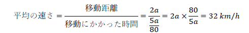 平均の速さ=移動距離/移動にかかった時間=2a/(5a/80)=2a×80/5a=32 km/h